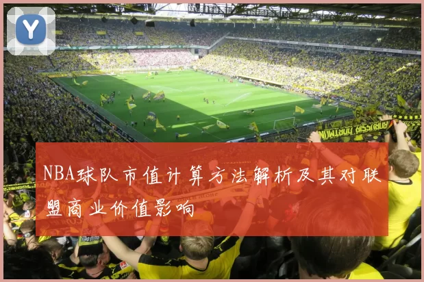 NBA球队市值计算方法解析及其对联盟商业价值影响