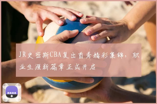 JR史密斯CBA复出首秀精彩集锦,职业生涯新篇章正式开启