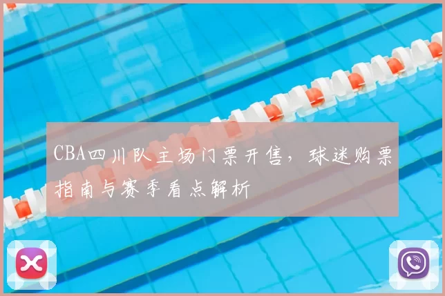 CBA四川队主场门票开售,球迷购票指南与赛季看点解析