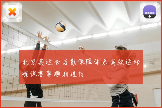 北京奥运会后勤保障体系高效运转确保赛事顺利进行