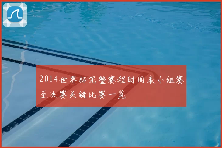2014世界杯完整赛程时间表小组赛至决赛关键比赛一览