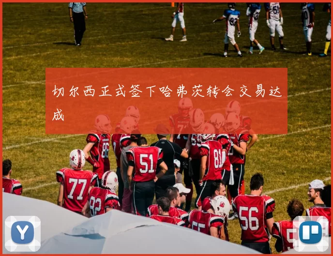 切尔西正式签下哈弗茨转会交易达成