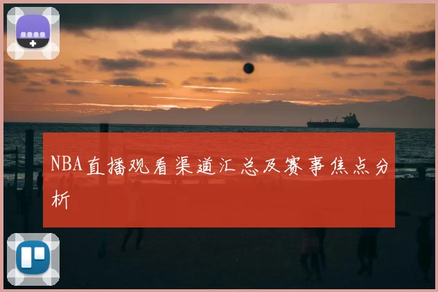 NBA直播观看渠道汇总及赛事焦点分析