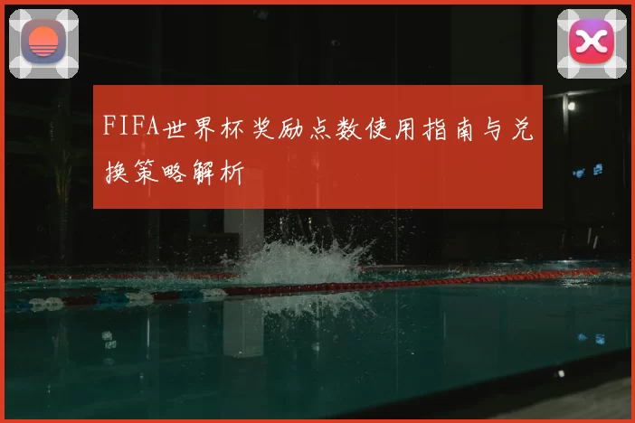 FIFA世界杯奖励点数使用指南与兑换策略解析