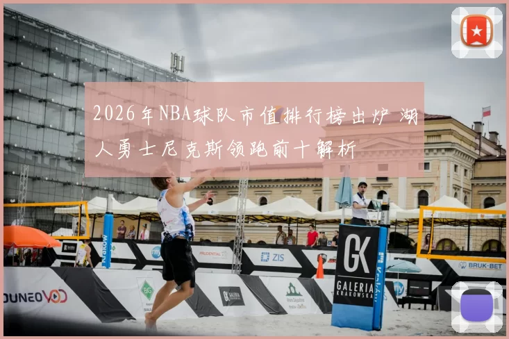 2026年NBA球队市值排行榜出炉 湖人勇士尼克斯领跑前十解析