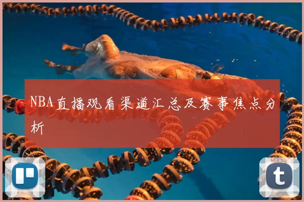 NBA直播观看渠道汇总及赛事焦点分析