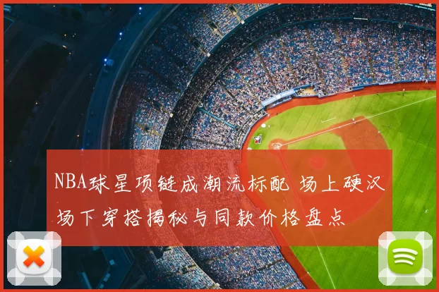 NBA球星项链成潮流标配 场上硬汉场下穿搭揭秘与同款价格盘点