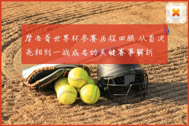 摩洛哥世界杯参赛历程回顾 从首次亮相到一战成名的关键赛事解析