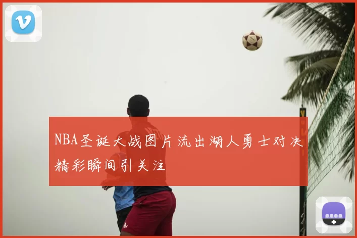 NBA圣诞大战图片流出湖人勇士对决精彩瞬间引关注