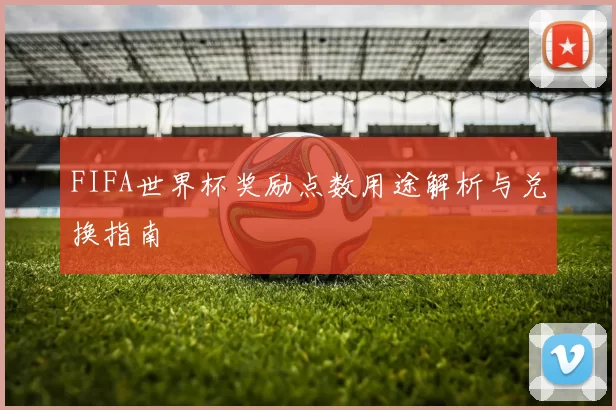 FIFA世界杯奖励点数用途解析与兑换指南