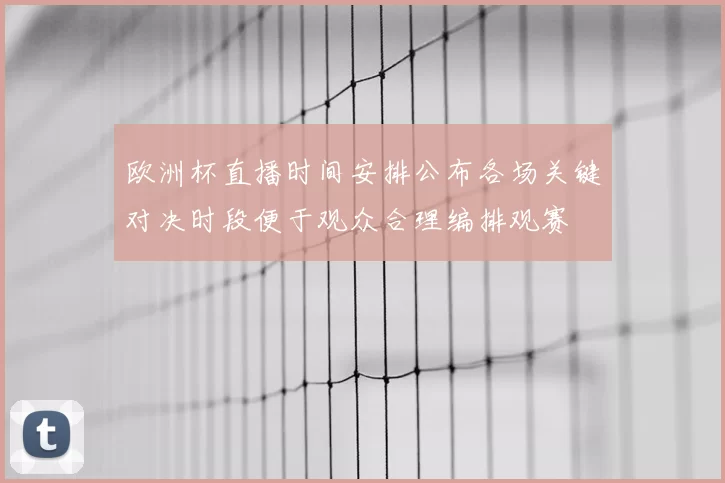欧洲杯直播时间安排公布各场关键对决时段便于观众合理编排观赛