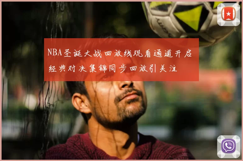 NBA圣诞大战回放线观看通道开启 经典对决集锦同步回放引关注