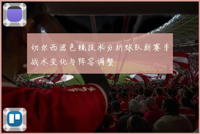 切尔西滤色镜技术分析球队新赛季战术变化与阵容调整