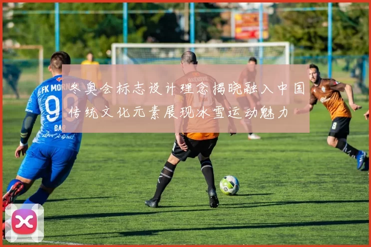 冬奥会标志设计理念揭晓融入中国传统文化元素展现冰雪运动魅力