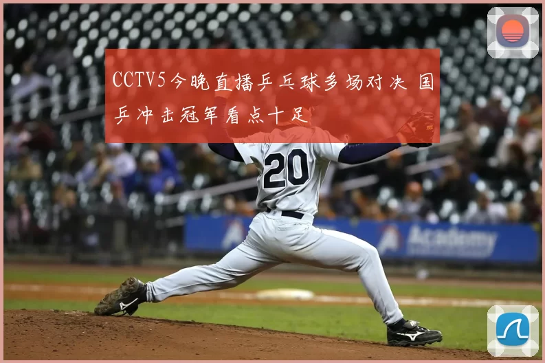 CCTV5今晚直播乒乓球多场对决 国乒冲击冠军看点十足