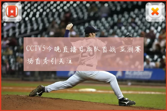 CCTV5今晚直播日本队首战 亚洲赛场首秀引关注