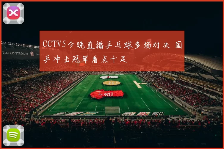 CCTV5今晚直播乒乓球多场对决 国乒冲击冠军看点十足