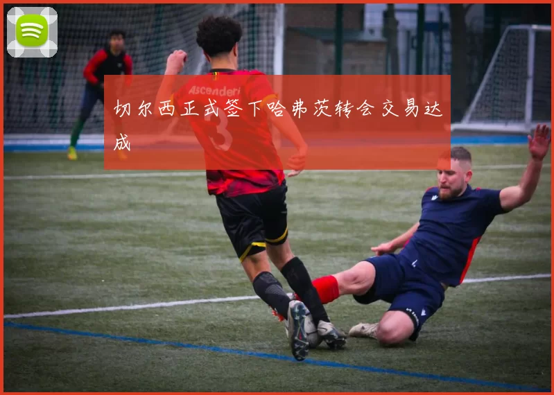 切尔西正式签下哈弗茨转会交易达成