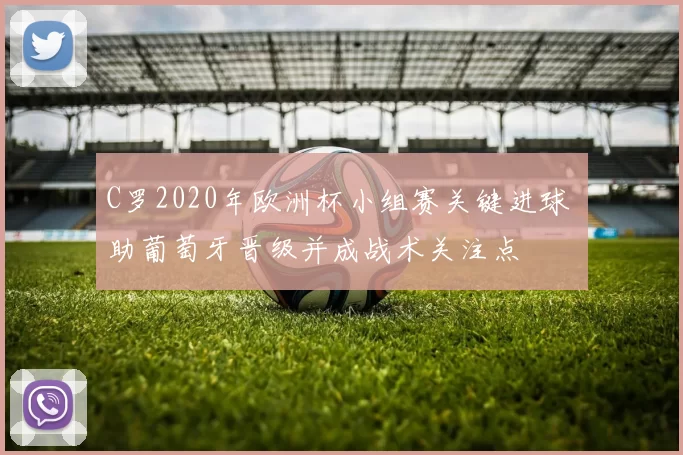 C罗2020年欧洲杯小组赛关键进球 助葡萄牙晋级并成战术关注点