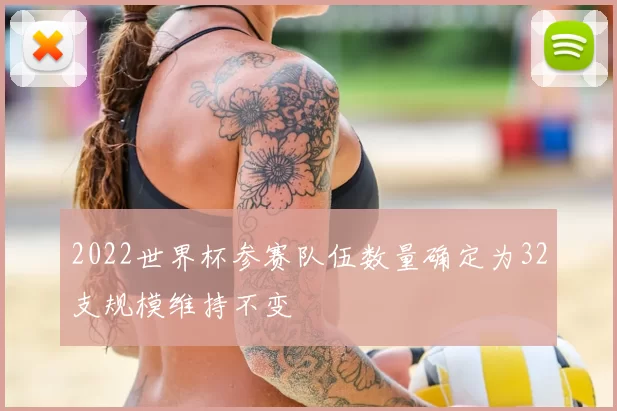 2022世界杯参赛队伍数量确定为32支规模维持不变