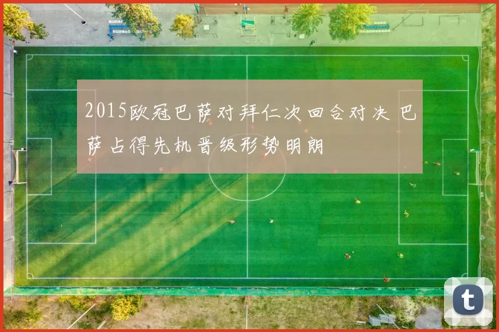 2015欧冠巴萨对拜仁次回合对决 巴萨占得先机晋级形势明朗