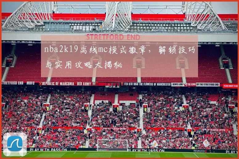 nba2k19离线mc模式徽章，解锁技巧与实用攻略大揭秘