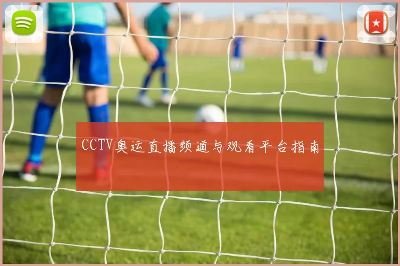 CCTV奥运直播频道与观看平台指南