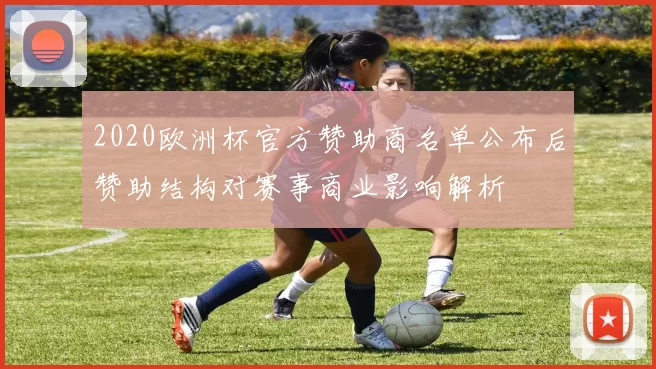 2020欧洲杯官方赞助商名单公布后赞助结构对赛事商业影响解析