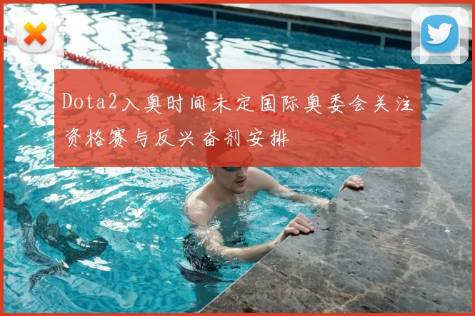 Dota2入奥时间未定国际奥委会关注资格赛与反兴奋剂安排