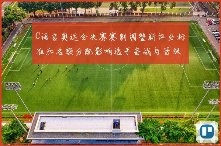 C语言奥运会决赛赛制调整新评分标准和名额分配影响选手备战与晋级