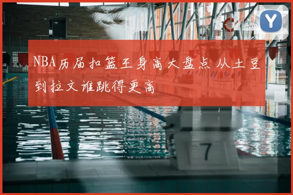 NBA历届扣篮王身高大盘点 从土豆到拉文谁跳得更高