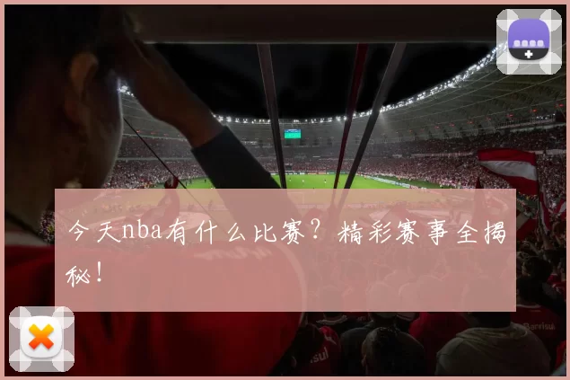 今天nba有什么比赛?精彩赛事全揭秘!