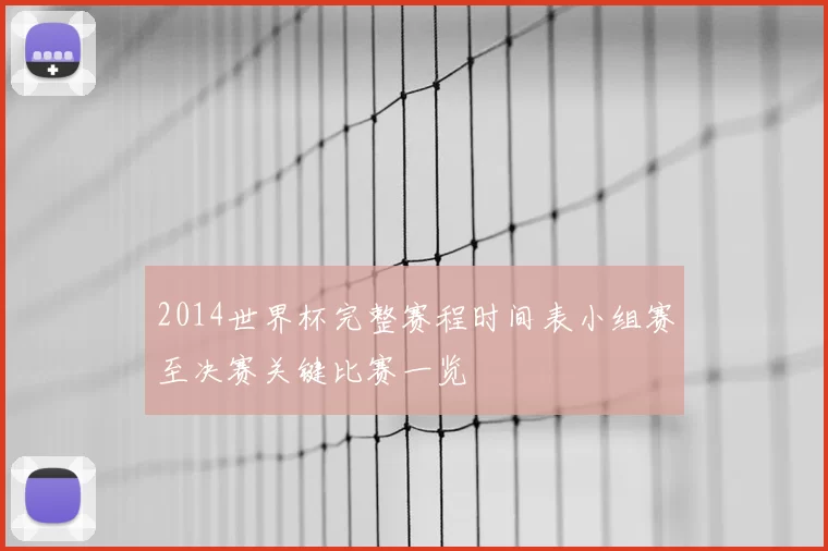 2014世界杯完整赛程时间表小组赛至决赛关键比赛一览