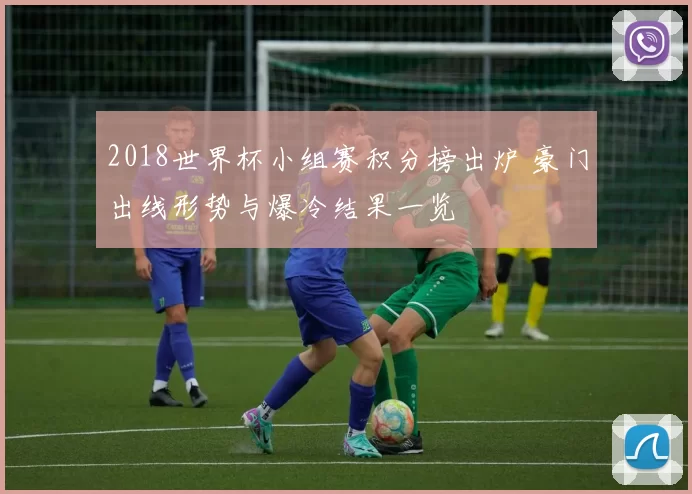 2018世界杯小组赛积分榜出炉 豪门出线形势与爆冷结果一览