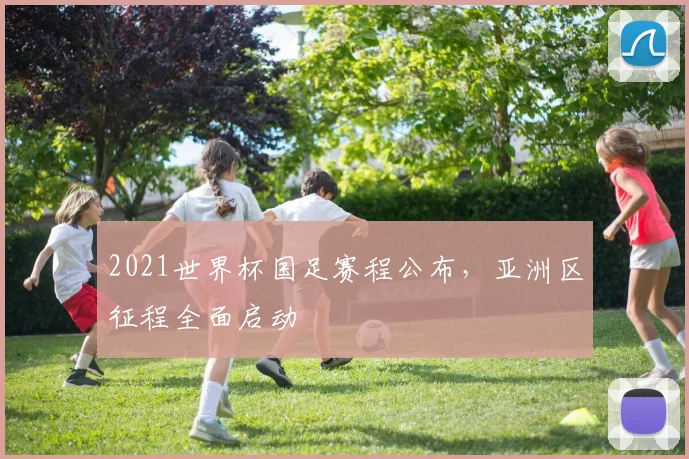 2021世界杯国足赛程公布,亚洲区征程全面启动