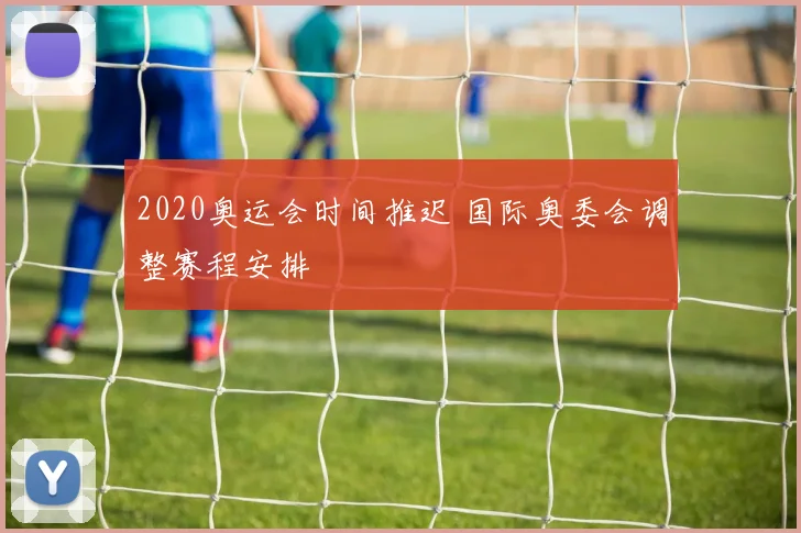 2020奥运会时间推迟 国际奥委会调整赛程安排