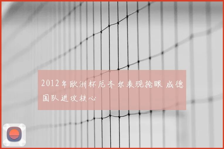 2012年欧洲杯厄齐尔表现抢眼 成德国队进攻核心