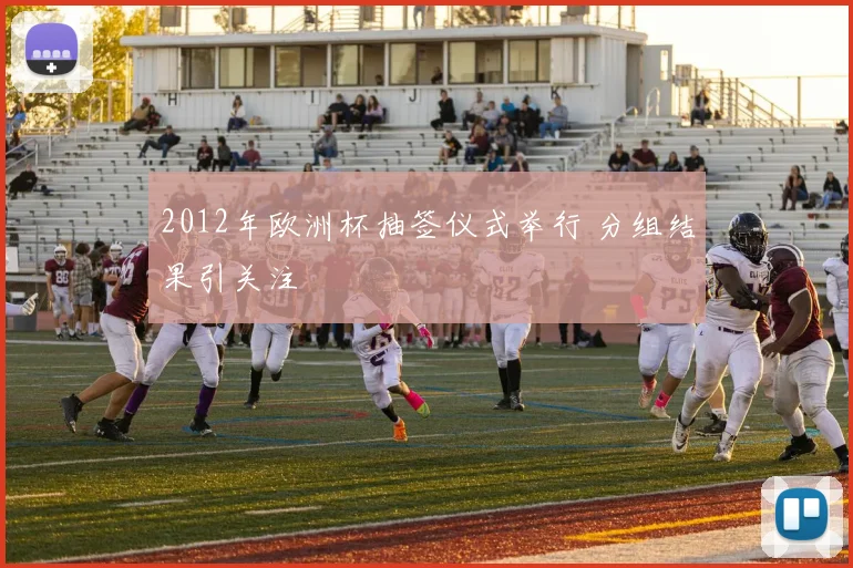 2012年欧洲杯抽签仪式举行 分组结果引关注