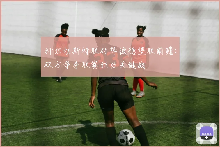 科尔切斯特联对阵彼德堡联前瞻：双方争夺联赛积分关键战
