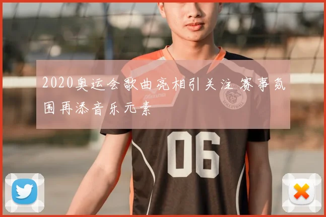 2020奥运会歌曲亮相引关注 赛事氛围再添音乐元素