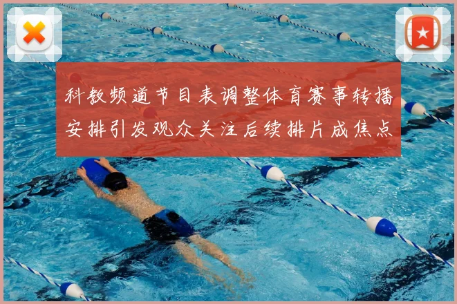 科教频道节目表调整体育赛事转播安排引发观众关注后续排片成焦点