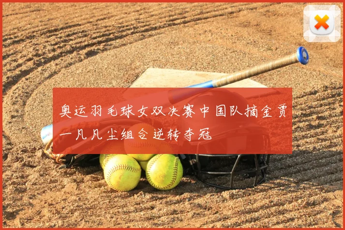 奥运羽毛球女双决赛中国队摘金贾一凡凡尘组合逆转夺冠