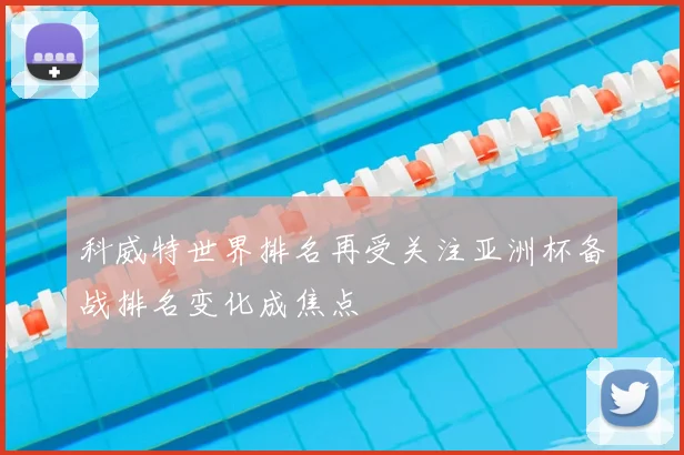 科威特世界排名再受关注亚洲杯备战排名变化成焦点