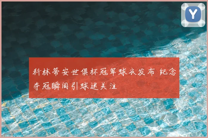 科林蒂安世俱杯冠军球衣发布 纪念夺冠瞬间引球迷关注