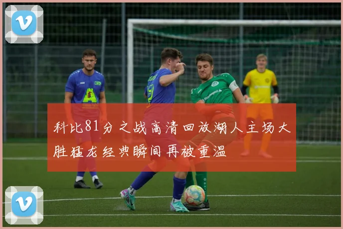 科比81分之战高清回放湖人主场大胜猛龙经典瞬间再被重温