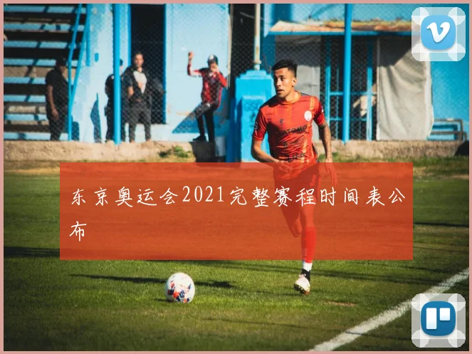 东京奥运会2021完整赛程时间表公布
